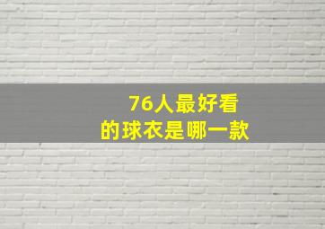 76人最好看的球衣是哪一款