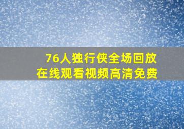 76人独行侠全场回放在线观看视频高清免费