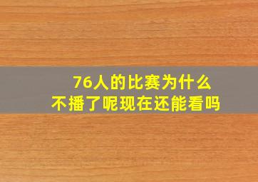 76人的比赛为什么不播了呢现在还能看吗