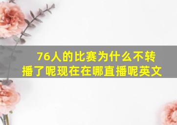 76人的比赛为什么不转播了呢现在在哪直播呢英文