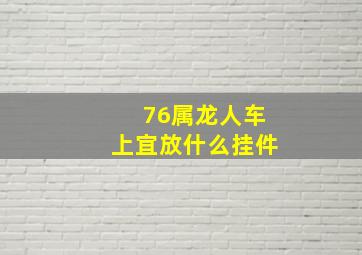 76属龙人车上宜放什么挂件