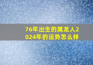 76年出生的属龙人2024年的运势怎么样