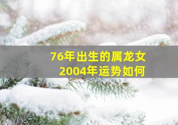 76年出生的属龙女2004年运势如何