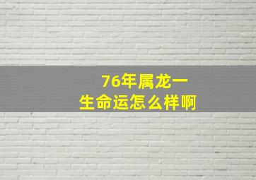 76年属龙一生命运怎么样啊