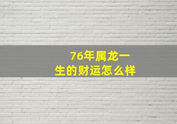 76年属龙一生的财运怎么样