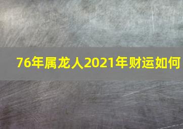 76年属龙人2021年财运如何