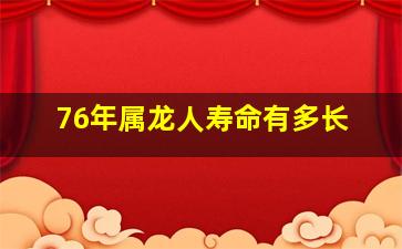 76年属龙人寿命有多长