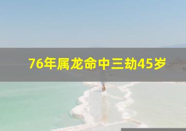 76年属龙命中三劫45岁