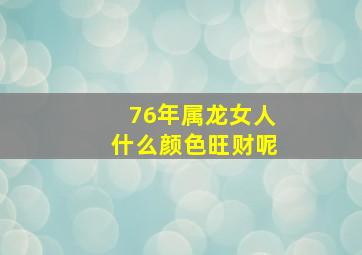 76年属龙女人什么颜色旺财呢