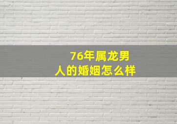 76年属龙男人的婚姻怎么样