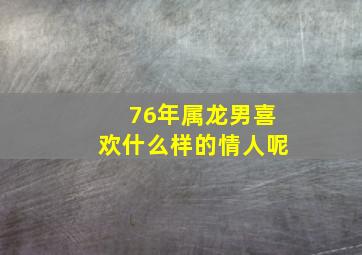 76年属龙男喜欢什么样的情人呢