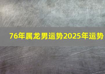 76年属龙男运势2025年运势