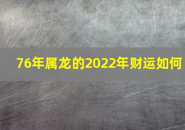 76年属龙的2022年财运如何