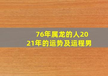 76年属龙的人2021年的运势及运程男