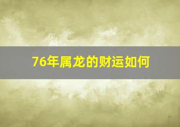 76年属龙的财运如何