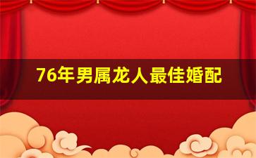 76年男属龙人最佳婚配