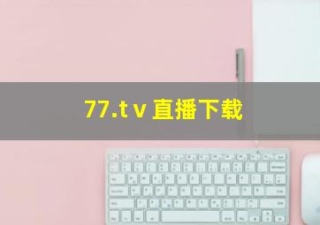 77.tⅴ直播下载