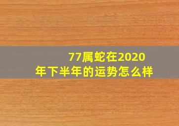 77属蛇在2020年下半年的运势怎么样