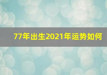 77年出生2021年运势如何