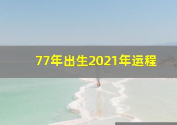 77年出生2021年运程