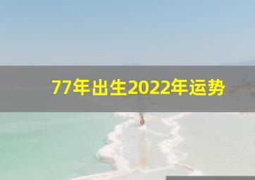 77年出生2022年运势