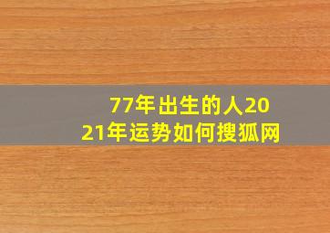 77年出生的人2021年运势如何搜狐网