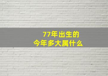 77年出生的今年多大属什么