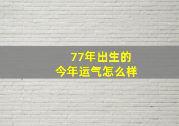 77年出生的今年运气怎么样