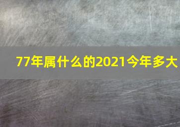 77年属什么的2021今年多大