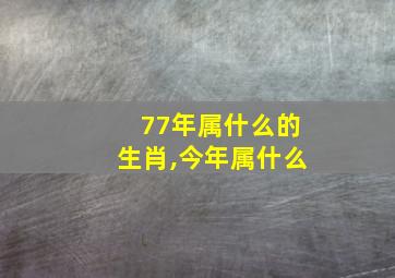 77年属什么的生肖,今年属什么