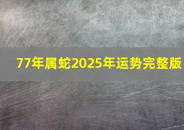 77年属蛇2025年运势完整版