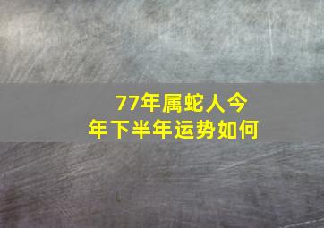 77年属蛇人今年下半年运势如何