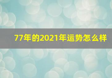 77年的2021年运势怎么样