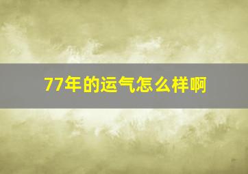 77年的运气怎么样啊