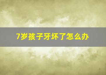 7岁孩子牙坏了怎么办