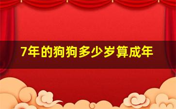 7年的狗狗多少岁算成年