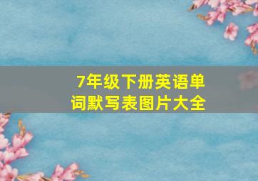 7年级下册英语单词默写表图片大全