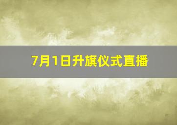 7月1日升旗仪式直播