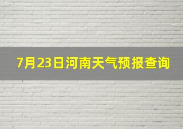 7月23日河南天气预报查询