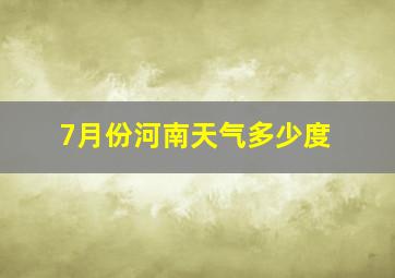 7月份河南天气多少度