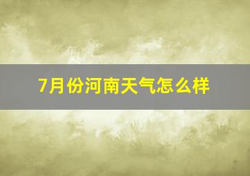 7月份河南天气怎么样