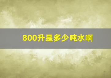 800升是多少吨水啊