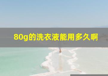 80g的洗衣液能用多久啊