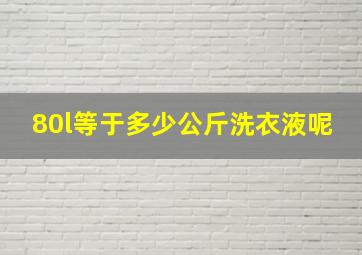 80l等于多少公斤洗衣液呢