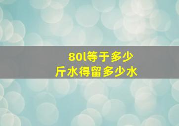 80l等于多少斤水得留多少水