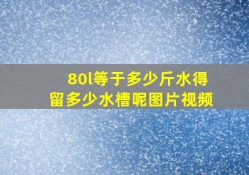 80l等于多少斤水得留多少水槽呢图片视频