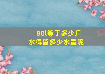 80l等于多少斤水得留多少水量呢