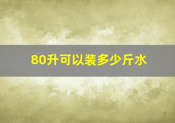 80升可以装多少斤水