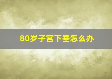 80岁子宫下垂怎么办