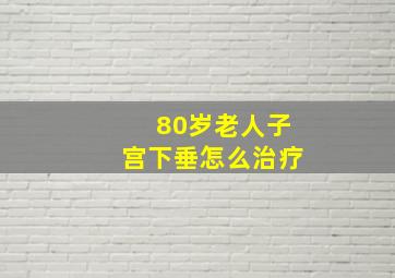 80岁老人子宫下垂怎么治疗